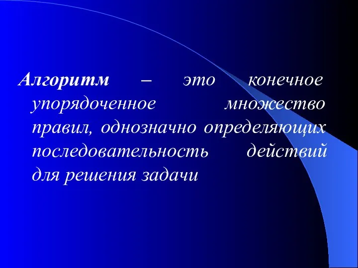 Алгоритм – это конечное упорядоченное множество правил, однозначно определяющих последовательность действий для решения задачи