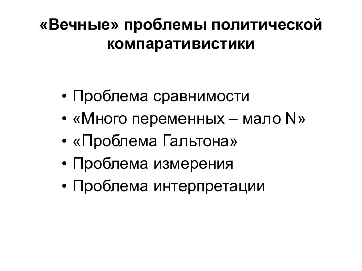 «Вечные» проблемы политической компаративистики Проблема сравнимости «Много переменных – мало N»