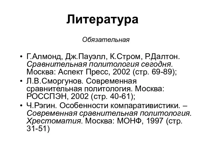 Литература Обязательная Г.Алмонд, Дж.Пауэлл, К.Стром, Р.Далтон. Сравнительная политология сегодня. Москва: Аспект