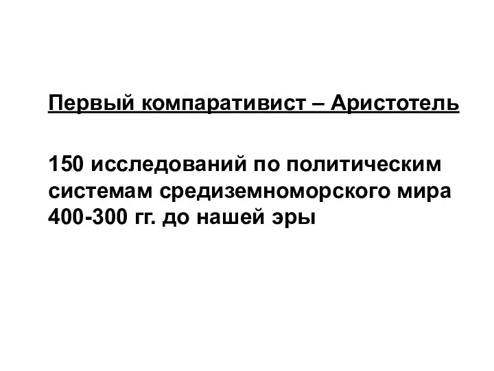 Первый компаративист – Аристотель 150 исследований по политическим системам средиземноморского мира 400-300 гг. до нашей эры