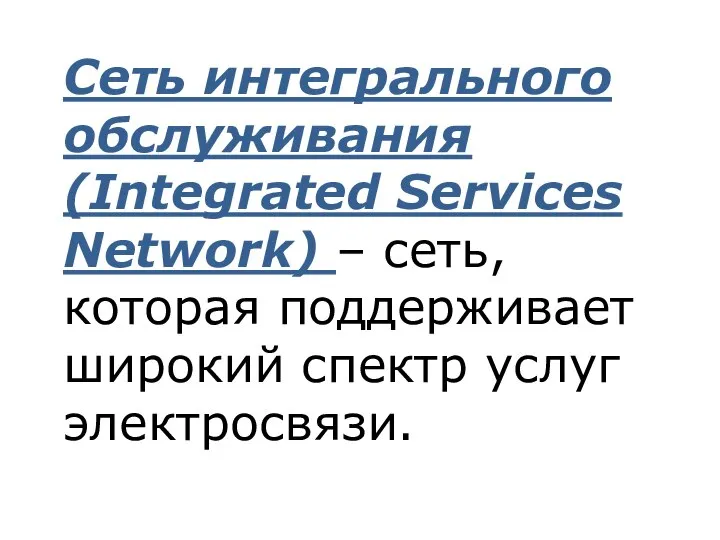 Сеть интегрального обслуживания (Integrated Services Network) – сеть, которая поддерживает широкий спектр услуг электросвязи.