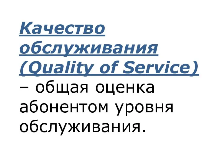 Качество обслуживания (Quality of Service) – общая оценка абонентом уровня обслуживания.