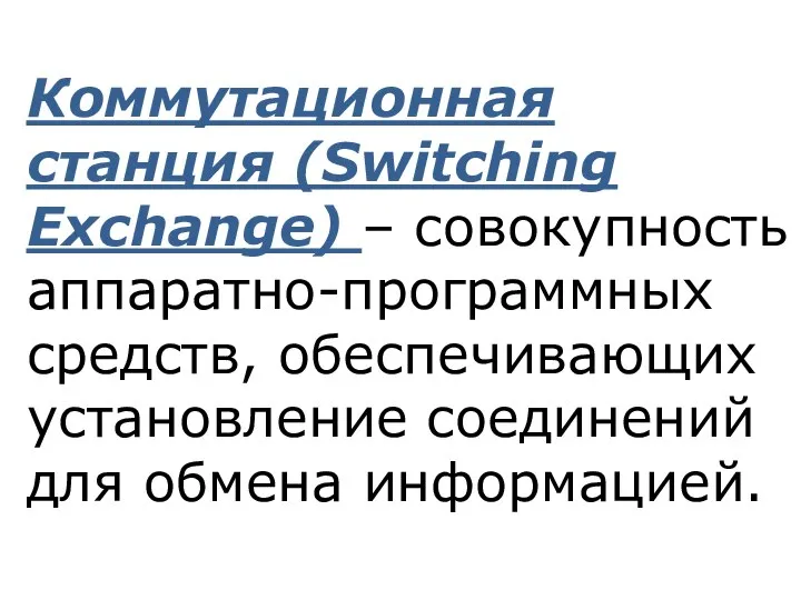 Коммутационная станция (Switching Exchange) – совокупность аппаратно-программных средств, обеспечивающих установление соединений для обмена информацией.