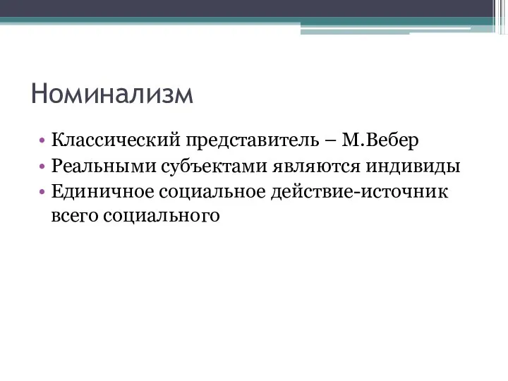 Номинализм Классический представитель – М.Вебер Реальными субъектами являются индивиды Единичное социальное действие-источник всего социального