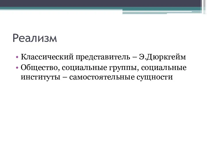 Реализм Классический представитель – Э.Дюркгейм Общество, социальные группы, социальные институты – самостоятельные сущности