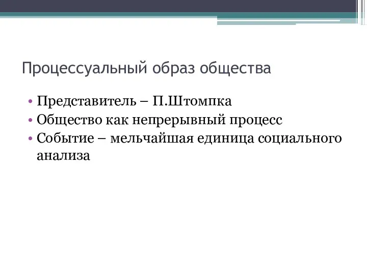 Процессуальный образ общества Представитель – П.Штомпка Общество как непрерывный процесс Событие – мельчайшая единица социального анализа