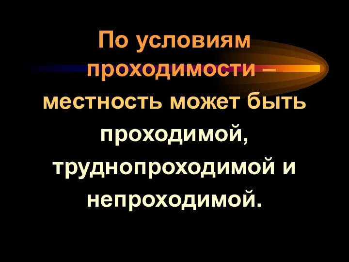 По условиям проходимости – местность может быть проходимой, труднопроходимой и непроходимой.