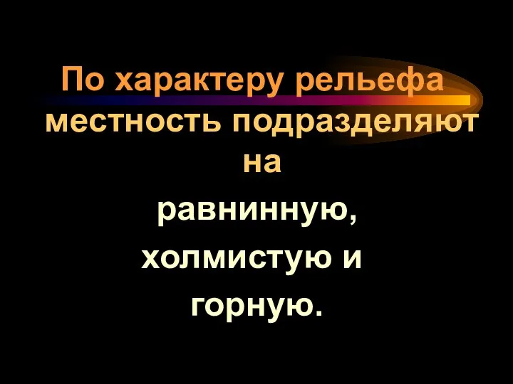 По характеру рельефа местность подразделяют на равнинную, холмистую и горную.