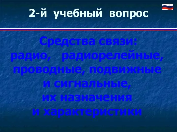 2-й учебный вопрос Средства связи: радио, радиорелейные, проводные, подвижные и сигнальные, их назначения и характеристики