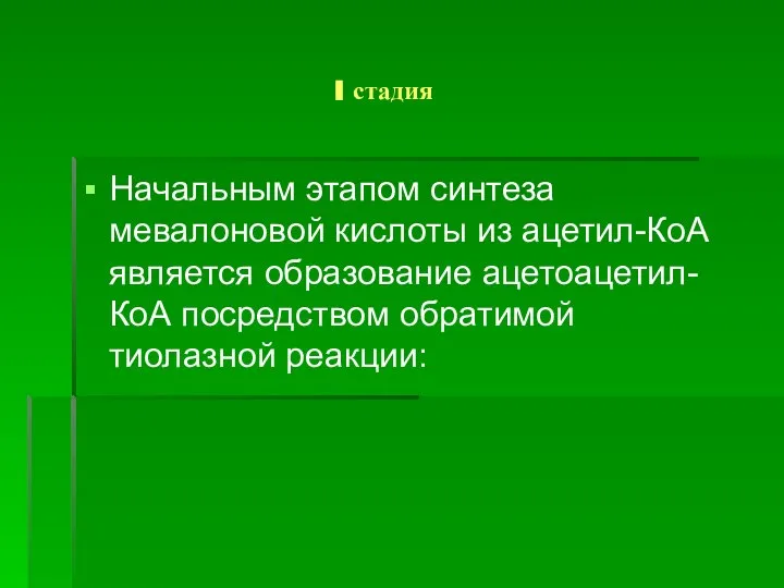 I стадия Начальным этапом синтеза мевалоновой кислоты из ацетил-КоА является образование ацетоацетил-КоА посредством обратимой тиолазной реакции: