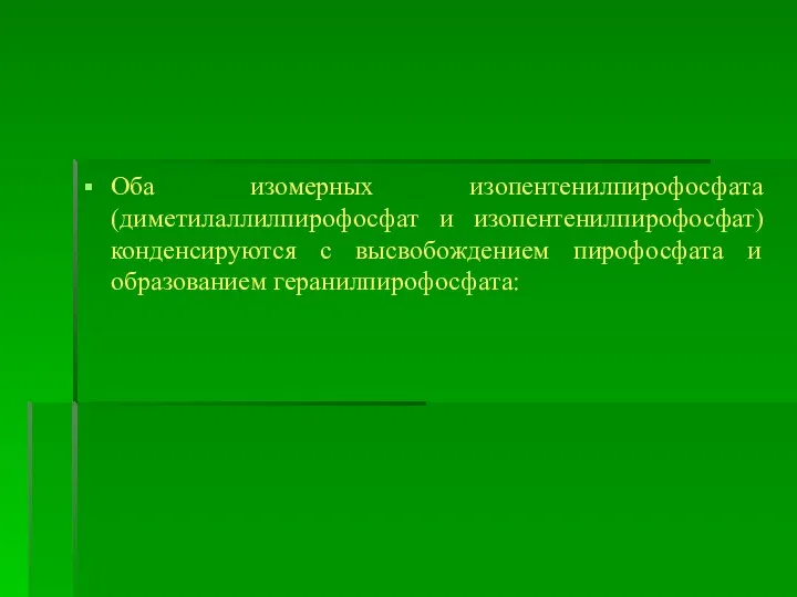 Оба изомерных изопентенилпирофосфата (диметилаллилпирофосфат и изопентенилпирофосфат) конденсируются с высвобождением пирофосфата и образованием геранилпирофосфата: