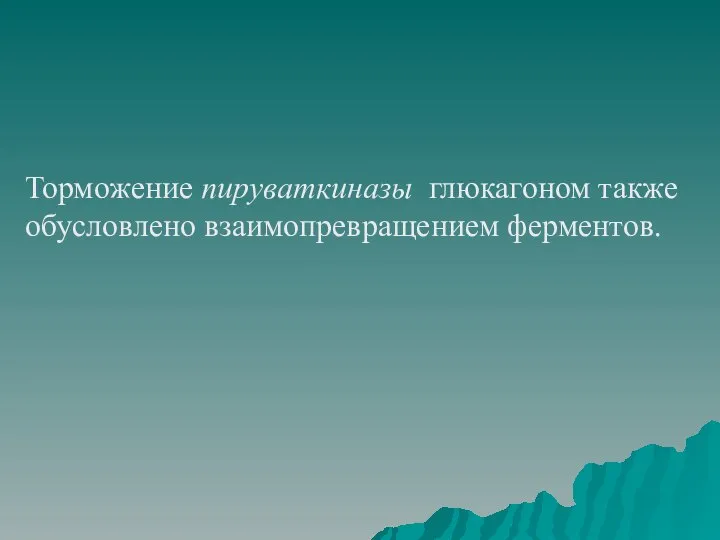 Торможение пируваткиназы глюкагоном также обусловлено взаимопревращением ферментов.