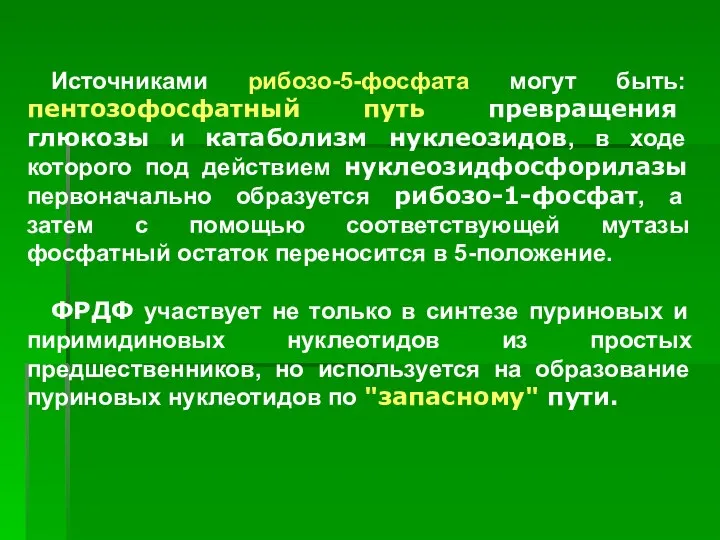 Источниками рибозо-5-фосфата могут быть: пентозофосфатный путь превращения глюкозы и катаболизм нуклеозидов,