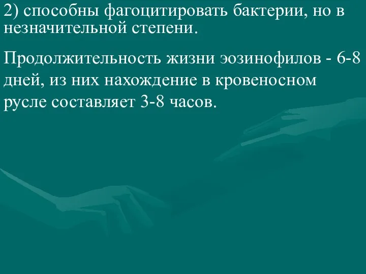 2) способны фагоцитировать бактерии, но в незначительной степени. Продолжительность жизни эозинофилов