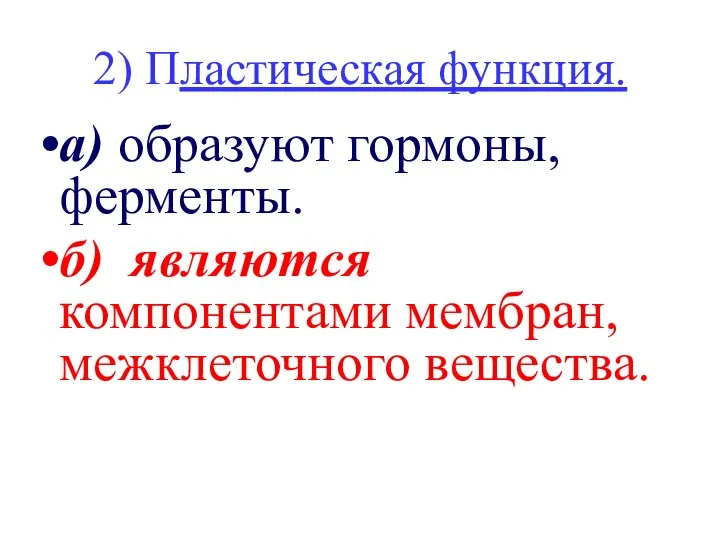 2) Пластическая функция. а) образуют гормоны, ферменты. б) являются компонентами мембран, межклеточного вещества.