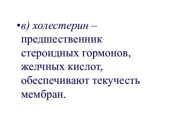 в) холестерин – предшественник стероидных гормонов, желчных кислот, обеспечивают текучесть мембран.