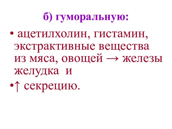 б) гуморальную: ацетилхолин, гистамин, экстрактивные вещества из мяса, овощей → железы желудка и ↑ секрецию.