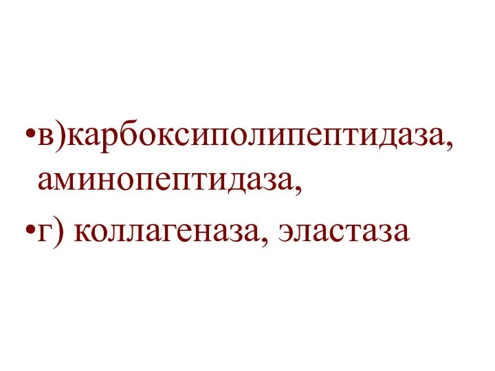 в)карбоксиполипептидаза, аминопептидаза, г) коллагеназа, эластаза