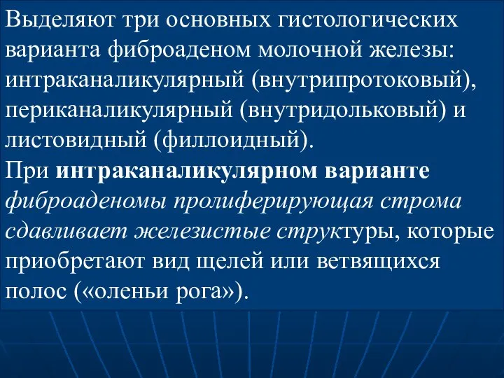 Выделяют три основных гистологических варианта фиброаденом молочной железы: интраканаликулярный (внутрипротоковый), периканаликулярный