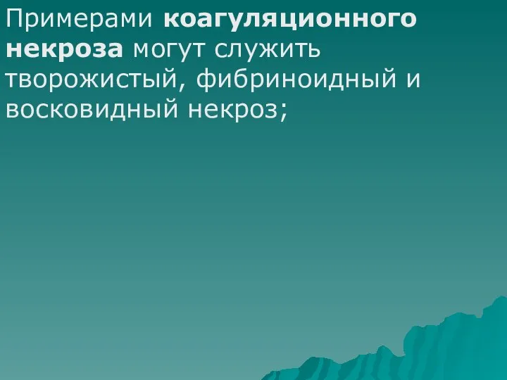 Примерами коагуляционного некроза могут служить творожистый, фибриноидный и восковидный некроз;