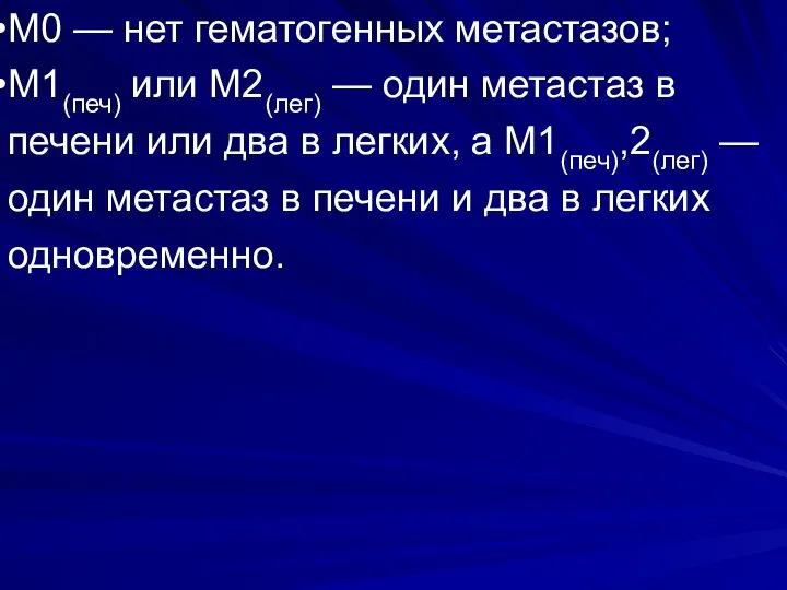 М0 — нет гематогенных метастазов; М1(печ) или М2(лег) — один метастаз