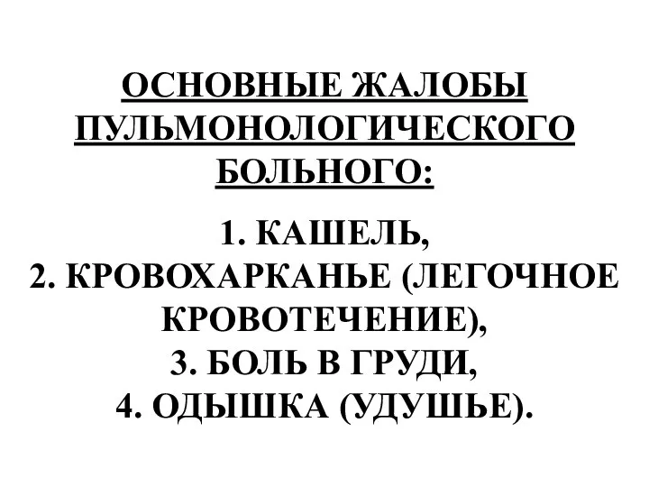 ОСНОВНЫЕ ЖАЛОБЫ ПУЛЬМОНОЛОГИЧЕСКОГО БОЛЬНОГО: 1. КАШЕЛЬ, 2. КРОВОХАРКАНЬЕ (ЛЕГОЧНОЕ КРОВОТЕЧЕНИЕ), 3.