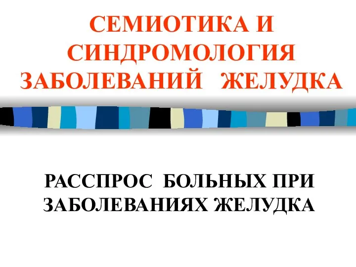 СЕМИОТИКА И СИНДРОМОЛОГИЯ ЗАБОЛЕВАНИЙ ЖЕЛУДКА РАССПРОС БОЛЬНЫХ ПРИ ЗАБОЛЕВАНИЯХ ЖЕЛУДКА