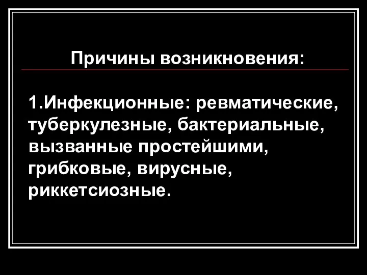 Причины возникновения: 1.Инфекционные: ревматические, туберкулезные, бактериальные, вызванные простейшими, грибковые, вирусные, риккетсиозные.