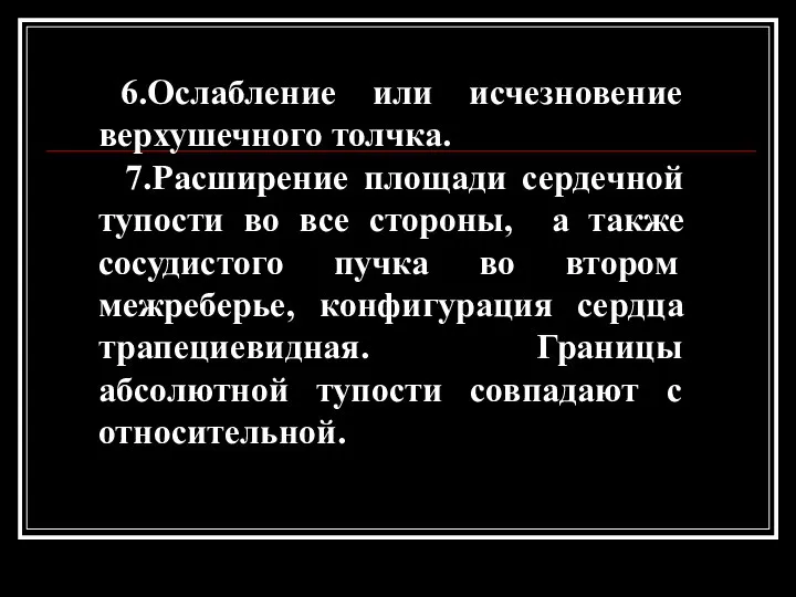 6.Ослабление или исчезновение верхушечного толчка. 7.Расширение площади сердечной тупости во все