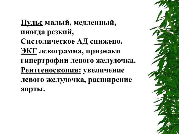 Пульс малый, медленный, иногда резкий, Систолическое АД снижено. ЭКГ левограмма, признаки