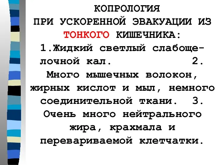 КОПРОЛОГИЯ ПРИ УСКОРЕННОЙ ЭВАКУАЦИИ ИЗ ТОНКОГО КИШЕЧНИКА: 1.Жидкий светлый слабоще-лочной кал.