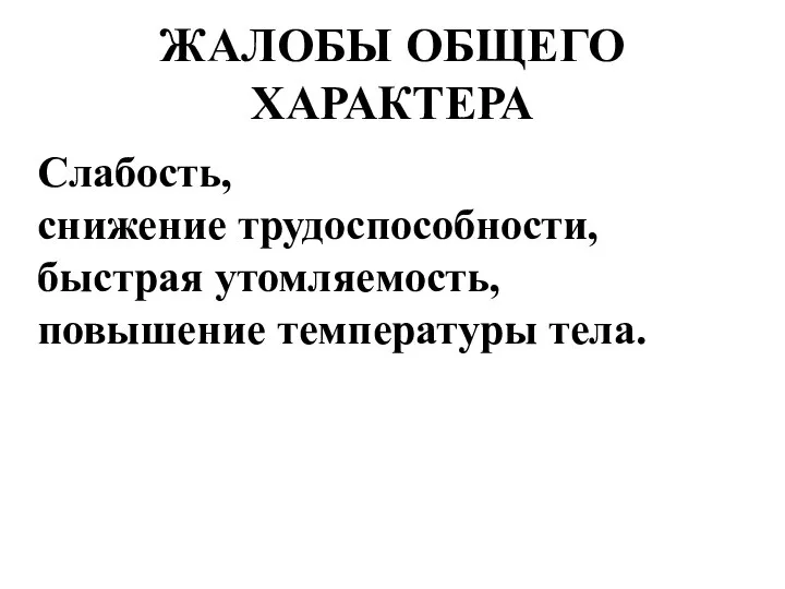 ЖАЛОБЫ ОБЩЕГО ХАРАКТЕРА Слабость, снижение трудоспособности, быстрая утомляемость, повышение температуры тела.