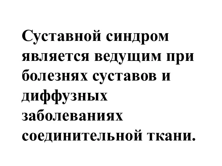 Суставной синдром является ведущим при болезнях суставов и диффузных заболеваниях соединительной ткани.