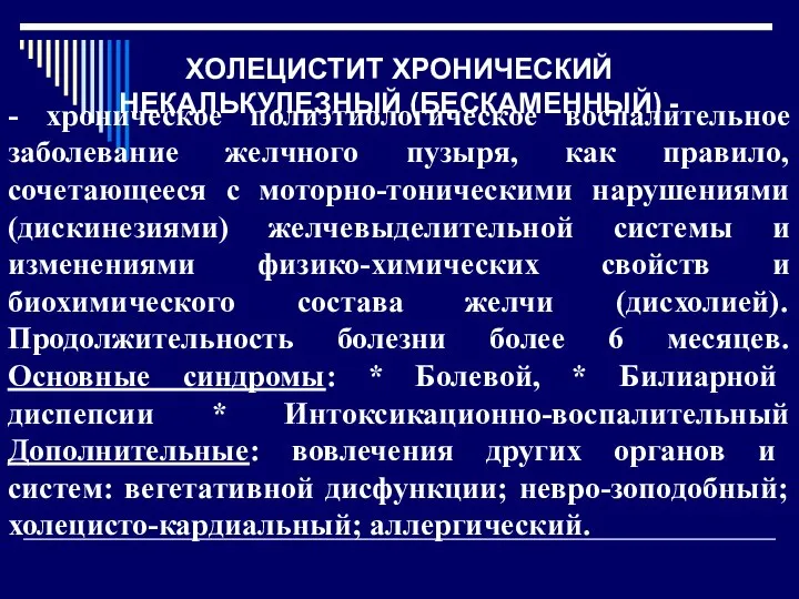 ХОЛЕЦИСТИТ ХРОНИЧЕСКИЙ НЕКАЛЬКУЛЕЗНЫЙ (БЕСКАМЕННЫЙ) - - хроническое полиэтиологическое воспалительное заболевание желчного