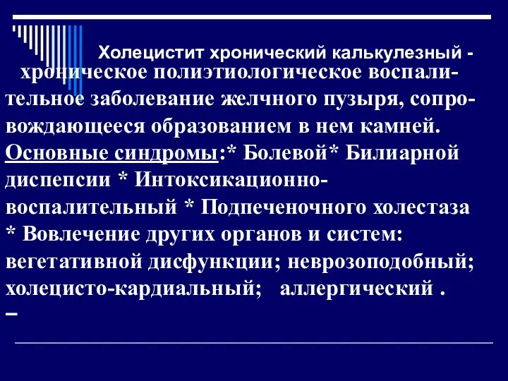 Холецистит хронический калькулезный - хроническое полиэтиологическое воспали-тельное заболевание желчного пузыря, сопро-вождающееся