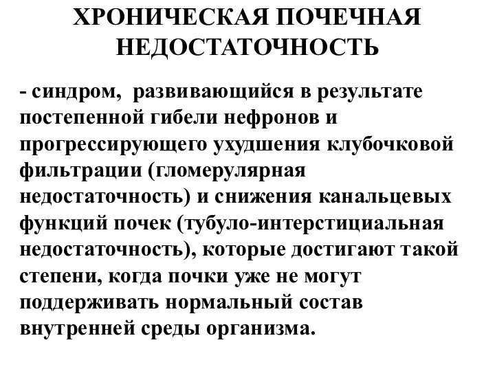 ХРОНИЧЕСКАЯ ПОЧЕЧНАЯ НЕДОСТАТОЧНОСТЬ - синдром, развивающийся в результате постепенной гибели нефронов