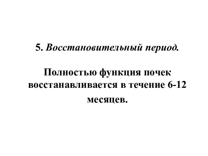 5. Восстановительный период. Полностью функция почек восстанавливается в течение 6-12 месяцев.