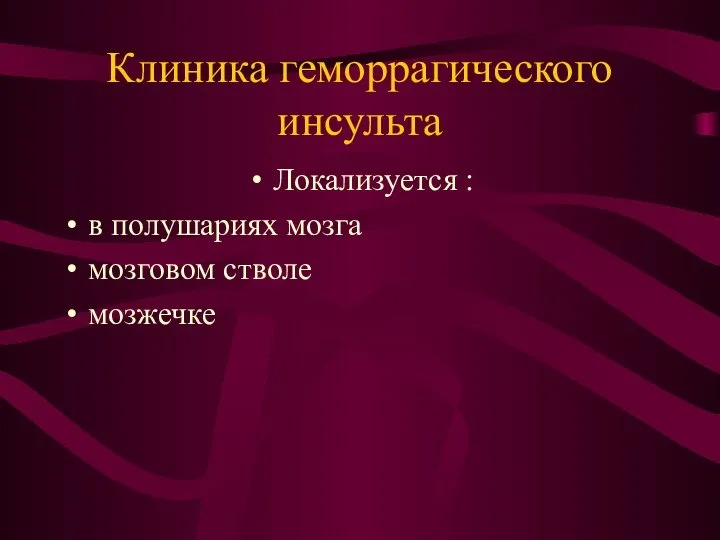 Клиника геморрагического инсульта Локализуется : в полушариях мозга мозговом стволе мозжечке