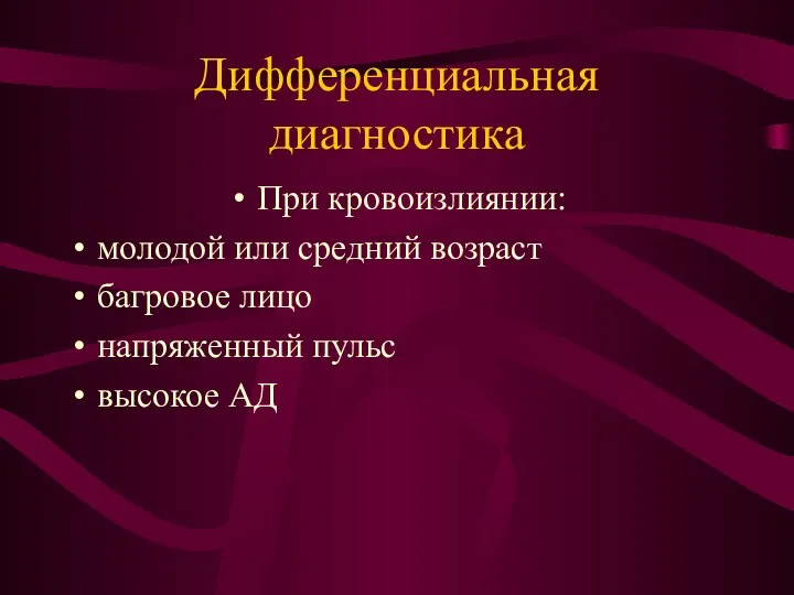 Дифференциальная диагностика При кровоизлиянии: молодой или средний возраст багровое лицо напряженный пульс высокое АД