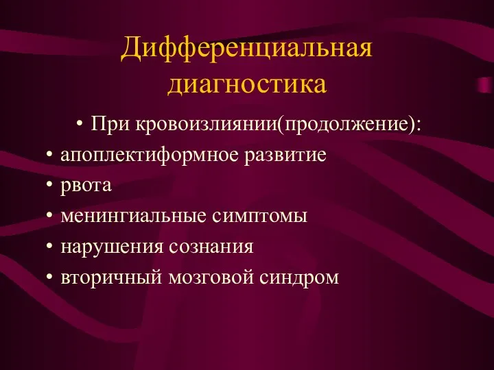 Дифференциальная диагностика При кровоизлиянии(продолжение): апоплектиформное развитие рвота менингиальные симптомы нарушения сознания вторичный мозговой синдром