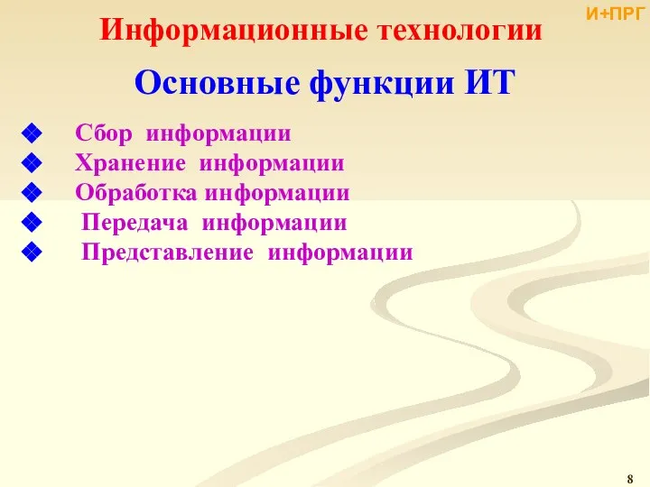 Информационные технологии Основные функции ИТ Сбор информации Хранение информации Обработка информации Передача информации Представление информации И+ПРГ