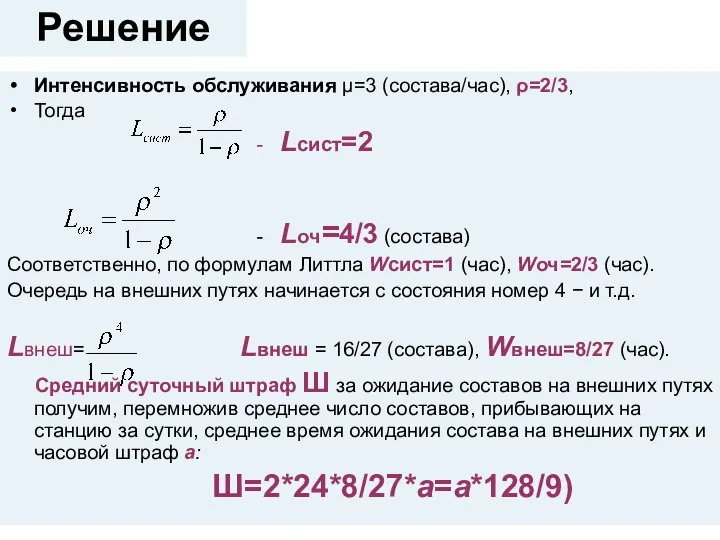 Решение Интенсивность обслуживания μ=3 (состава/час), ρ=2/3, Тогда - Lсист=2 - Lоч=4/3