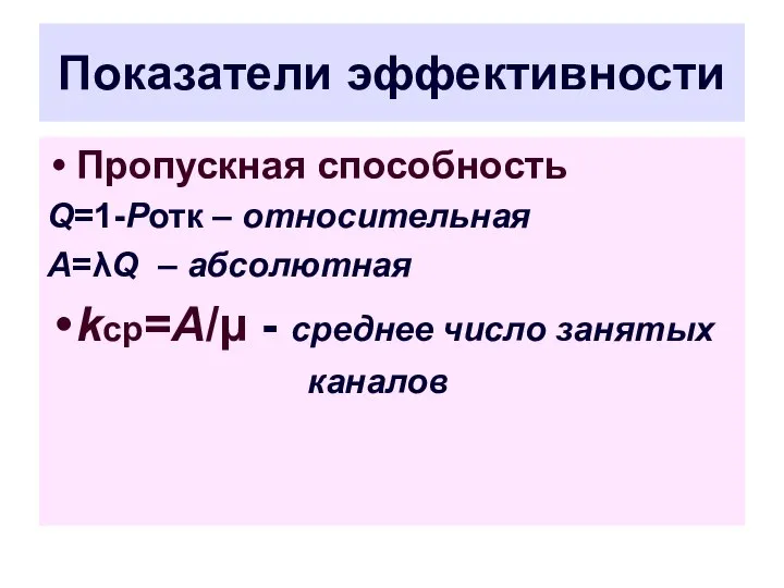 Показатели эффективности Пропускная способность Q=1-Ротк – относительная A=λQ – абсолютная kср=A/μ - среднее число занятых каналов