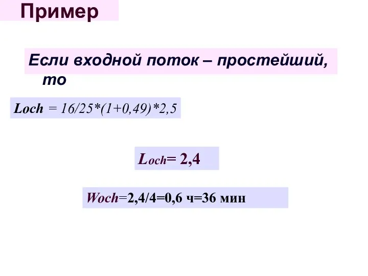 Пример Если входной поток – простейший, то Loch= 2,4 Loch = 16/25*(1+0,49)*2,5 Woch=2,4/4=0,6 ч=36 мин