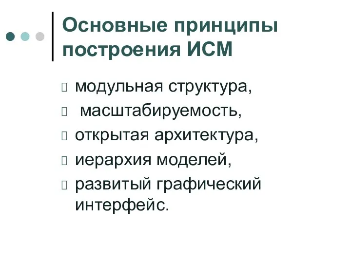 Основные принципы построения ИСМ модульная структура, масштабируемость, открытая архитектура, иерархия моделей, развитый графический интерфейс.