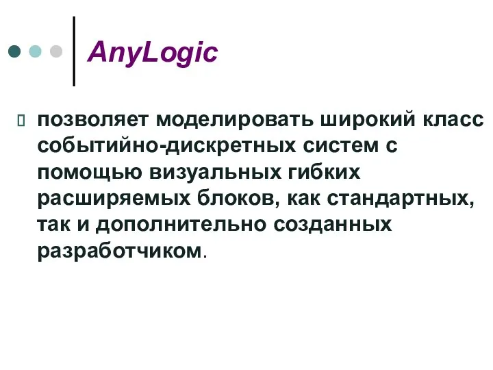 AnyLogic позволяет моделировать широкий класс событийно-дискретных систем с помощью визуальных гибких