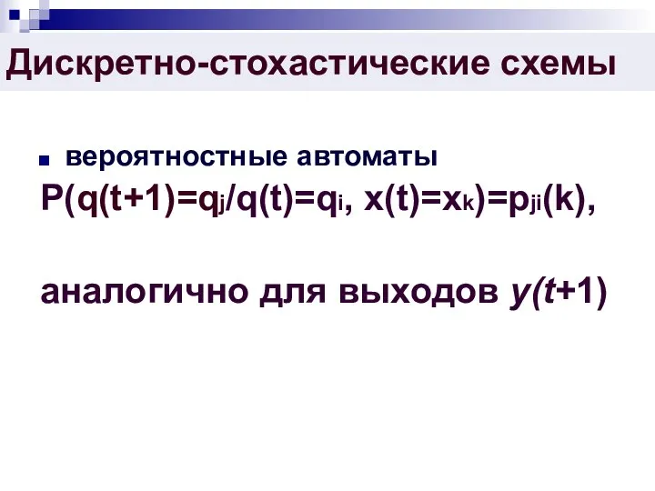 Дискретно-стохастические схемы вероятностные автоматы P(q(t+1)=qj/q(t)=qi, x(t)=xk)=pji(k), аналогично для выходов y(t+1)