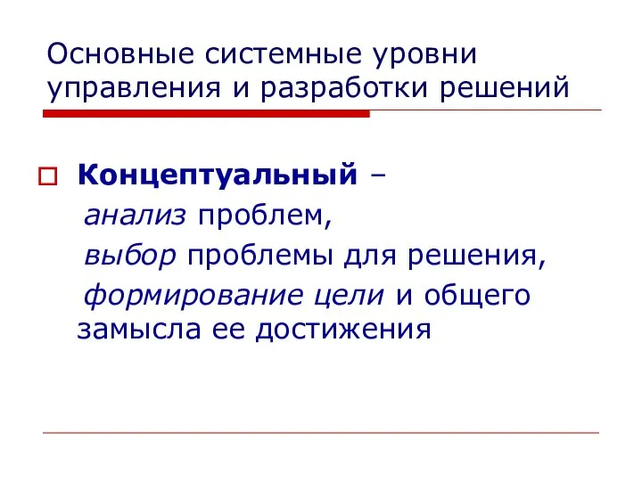 Основные системные уровни управления и разработки решений Концептуальный – анализ проблем,