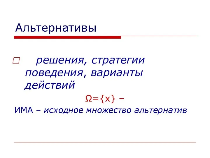 Альтернативы решения, стратегии поведения, варианты действий Ω={x} – ИМА – исходное множество альтернатив