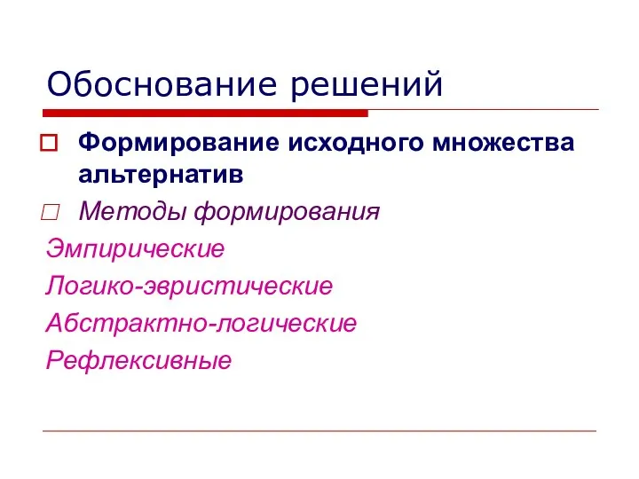 Обоснование решений Формирование исходного множества альтернатив Методы формирования Эмпирические Логико-эвристические Абстрактно-логические Рефлексивные